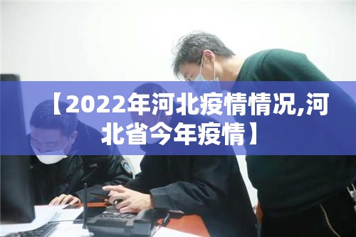 【2022年河北疫情情况,河北省今年疫情】 【2022年河北疫情情况,河北省今年疫情】