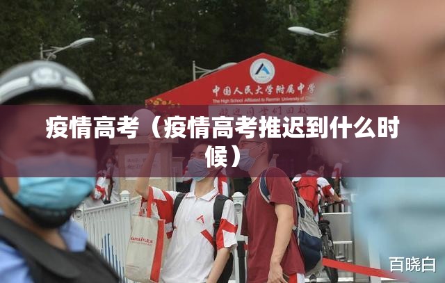 疫情高考(疫情高考推迟到什么时候) 疫情高考(疫情高考推迟到什么时候)