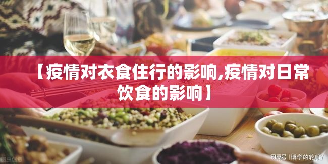 【疫情对衣食住行的影响,疫情对日常饮食的影响】 【疫情对衣食住行的影响,疫情对日常饮食的影响】
