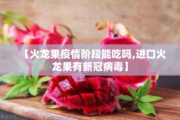 【火龙果疫情阶段能吃吗,进口火龙果有新冠病毒】