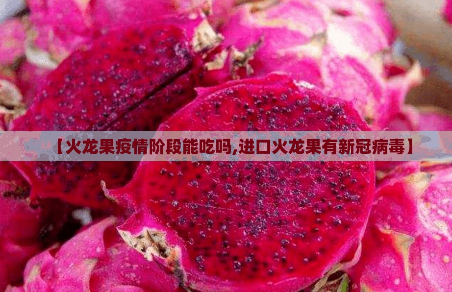 【火龙果疫情阶段能吃吗,进口火龙果有新冠病毒】