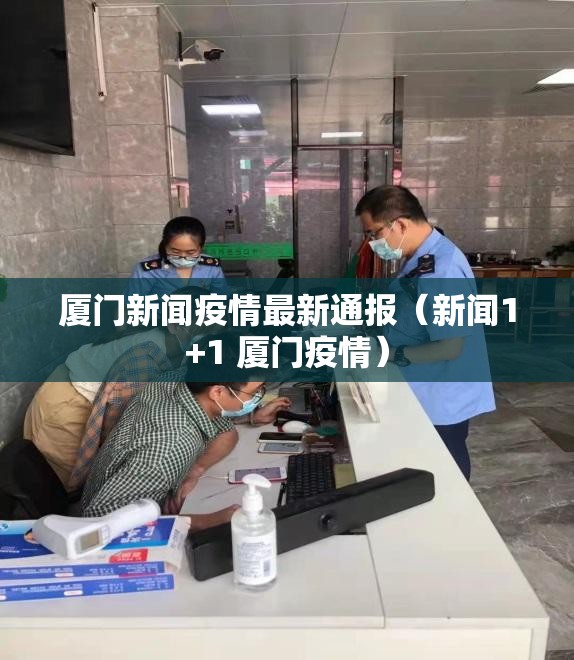 厦门新闻疫情最新通报（新闻1+1 厦门疫情）
