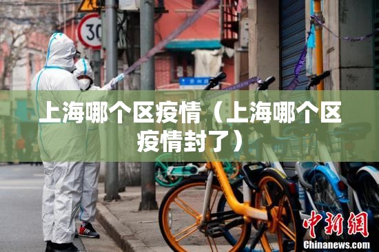 上海哪个区疫情(上海哪个区疫情封了) 上海哪个区疫情(上海哪个区疫情封了)