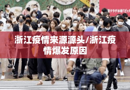 浙江疫情来源源头/浙江疫情爆发原因