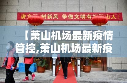 【萧山机场最新疫情管控,萧山机场最新疫情管控消息】 【萧山机场最新疫情管控,萧山机场最新疫情管控消息】