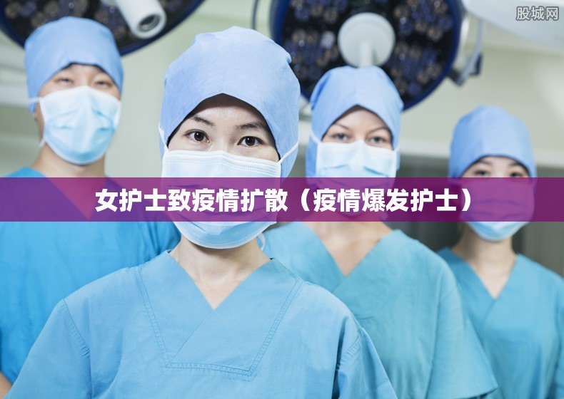 女护士致疫情扩散（疫情爆发护士）
