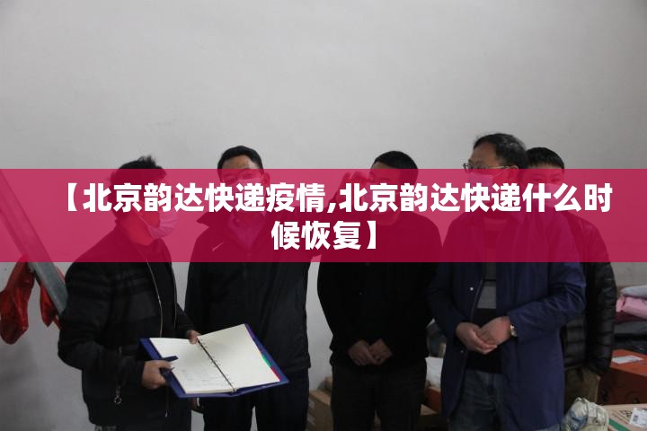 【北京韵达快递疫情,北京韵达快递什么时候恢复】 【北京韵达快递疫情,北京韵达快递什么时候恢复】