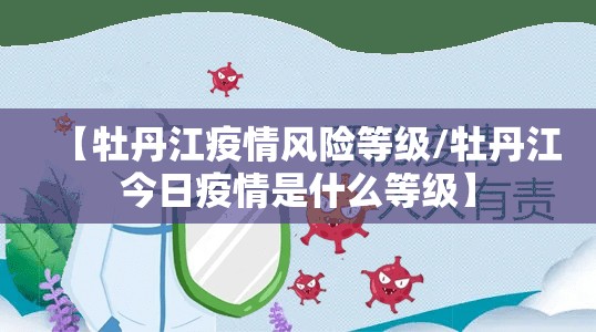 【牡丹江疫情风险等级/牡丹江今日疫情是什么等级】 【牡丹江疫情风险等级/牡丹江今日疫情是什么等级】
