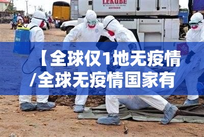 【全球仅1地无疫情/全球无疫情国家有几个】