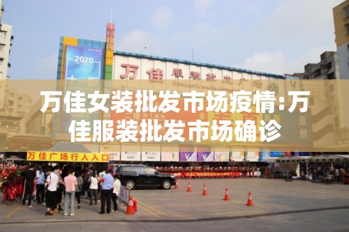 万佳女装批发市场疫情:万佳服装批发市场确诊