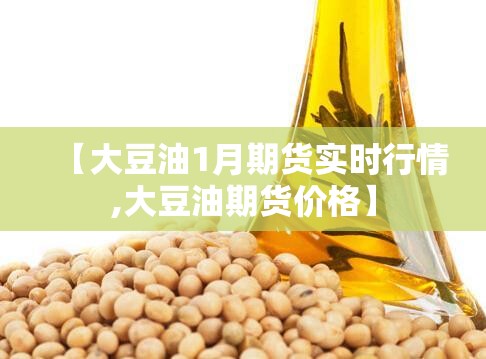 【大豆油1月期货实时行情,大豆油期货价格】 【大豆油1月期货实时行情,大豆油期货价格】