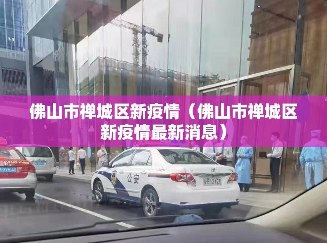 佛山市禅城区新疫情（佛山市禅城区新疫情最新消息）