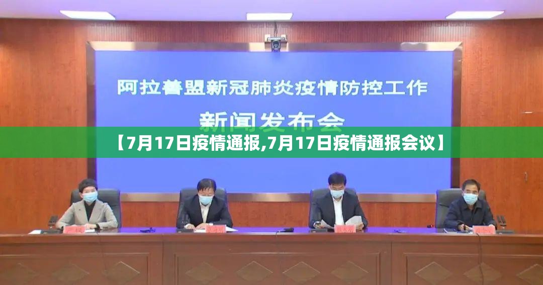 【7月17日疫情通报,7月17日疫情通报会议】 【7月17日疫情通报,7月17日疫情通报会议】