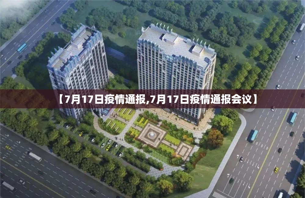 【7月17日疫情通报,7月17日疫情通报会议】 【7月17日疫情通报,7月17日疫情通报会议】