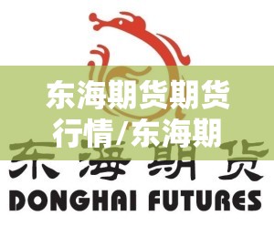 东海期货期货行情/东海期货有限责任公司官网