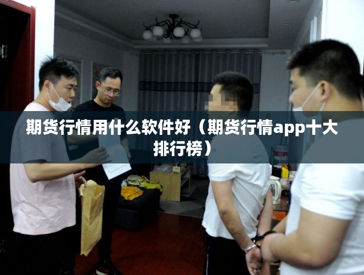 期货行情用什么软件好（期货行情app十大排行榜）