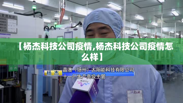 【杨杰科技公司疫情,杨杰科技公司疫情怎么样】 【杨杰科技公司疫情,杨杰科技公司疫情怎么样】