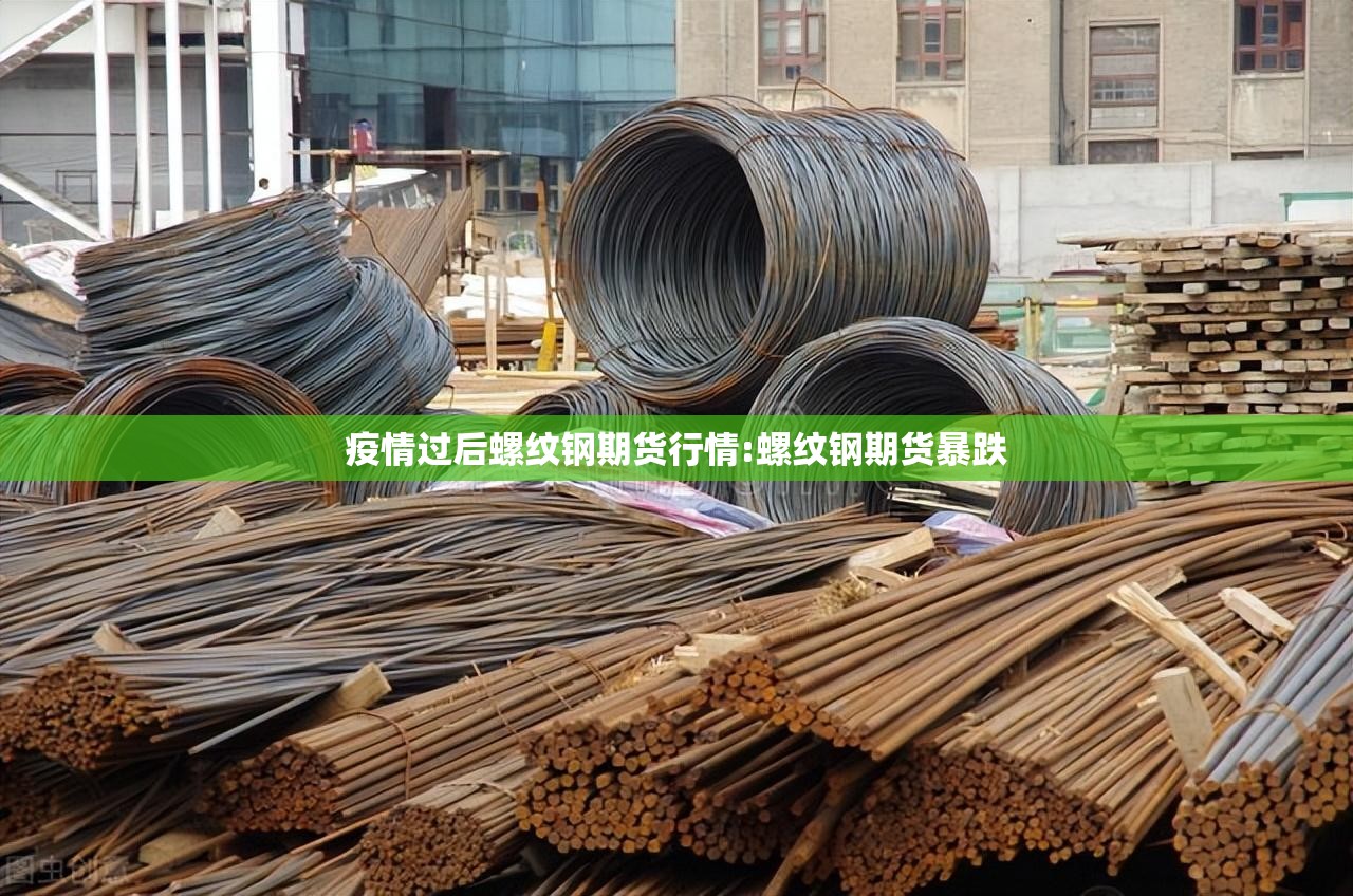 疫情过后螺纹钢期货行情:螺纹钢期货暴跌