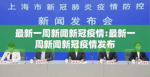 最新一周新闻新冠疫情:最新一周新闻新冠疫情发布