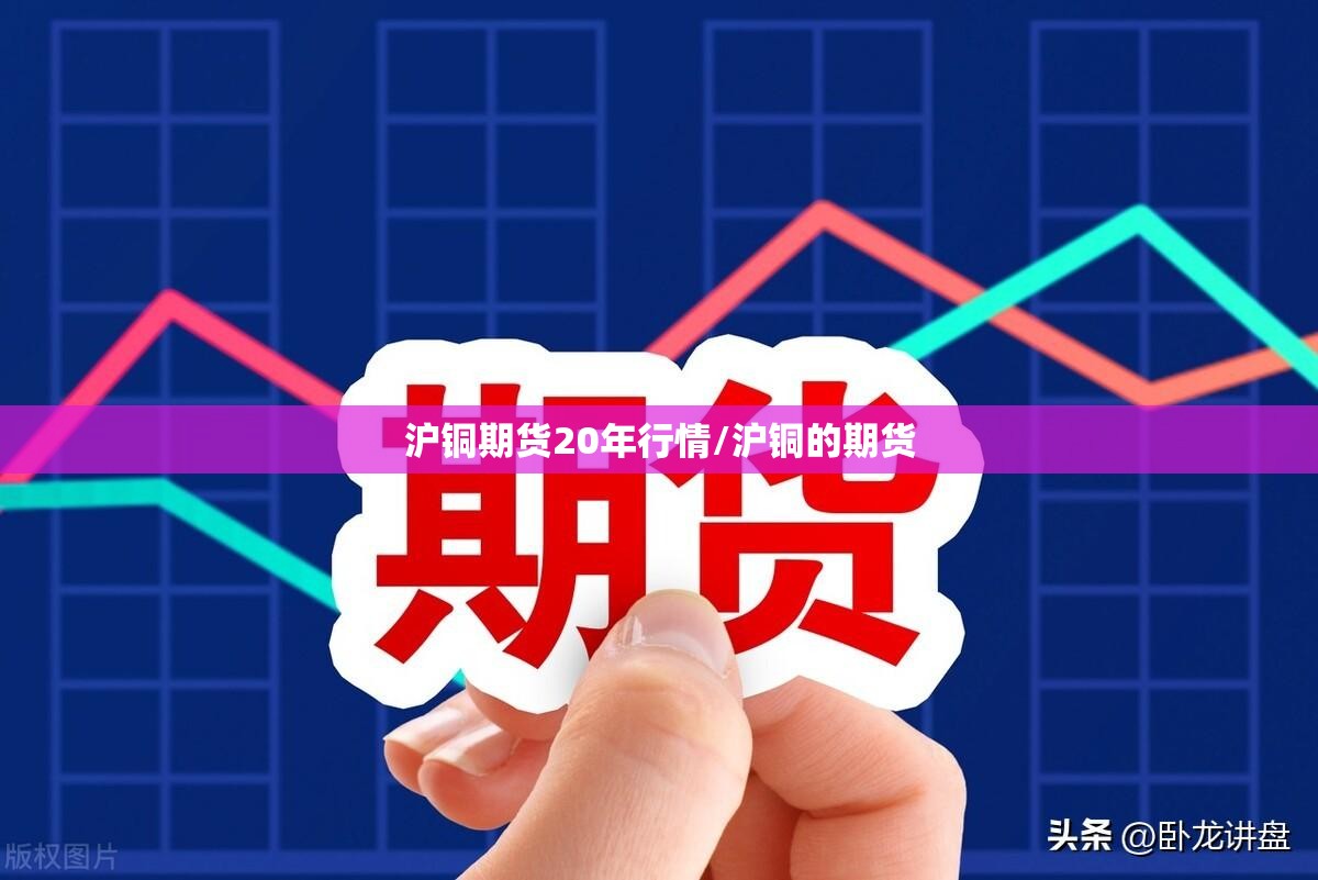 沪铜期货20年行情/沪铜的期货 沪铜期货20年行情/沪铜的期货