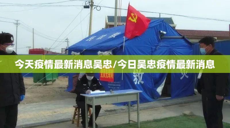 今天疫情最新消息吴忠/今日吴忠疫情最新消息 今天疫情最新消息吴忠/今日吴忠疫情最新消息