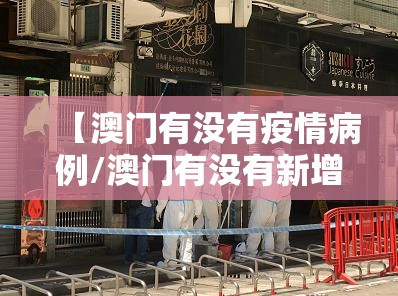 【澳门有没有疫情病例/澳门有没有新增病例】 【澳门有没有疫情病例/澳门有没有新增病例】