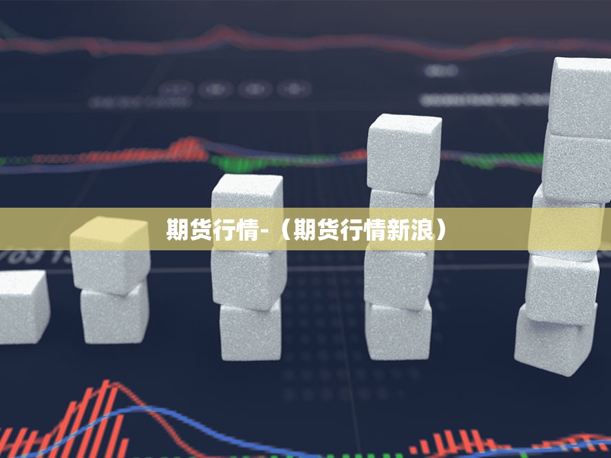 期货行情-(期货行情新浪) 期货行情-(期货行情新浪)