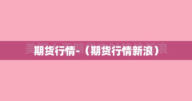 期货行情-(期货行情新浪) 期货行情-(期货行情新浪)