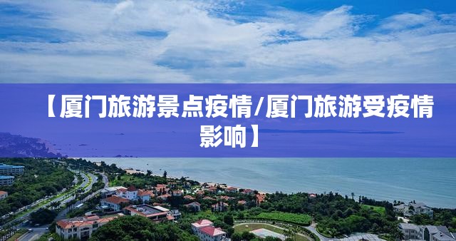 【厦门旅游景点疫情/厦门旅游受疫情影响】 【厦门旅游景点疫情/厦门旅游受疫情影响】