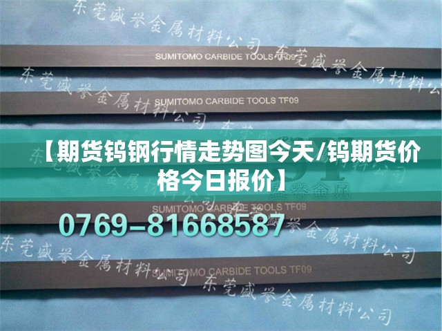 【期货钨钢行情走势图今天/钨期货价格今日报价】