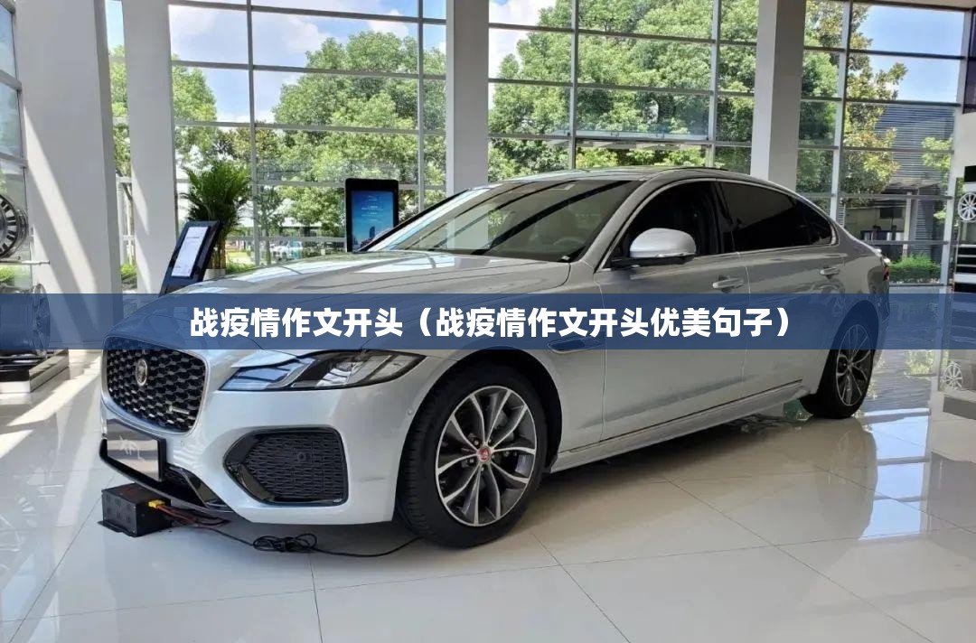 战疫情作文开头(战疫情作文开头优美句子) 战疫情作文开头(战疫情作文开头优美句子)