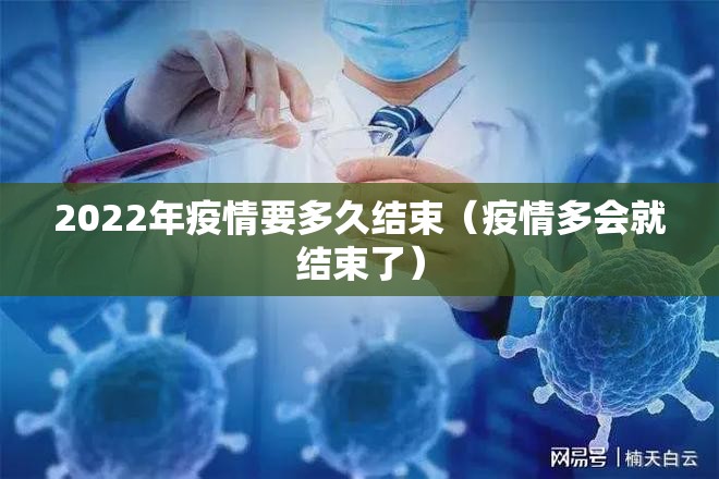 2022年疫情要多久结束(疫情多会就结束了) 2022年疫情要多久结束(疫情多会就结束了)
