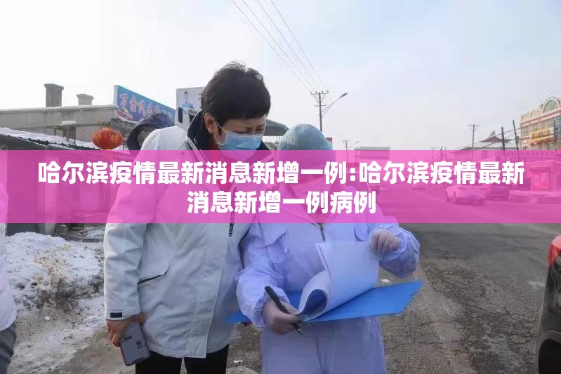 哈尔滨疫情最新消息新增一例:哈尔滨疫情最新消息新增一例病例 哈尔滨疫情最新消息新增一例:哈尔滨疫情最新消息新增一例病例