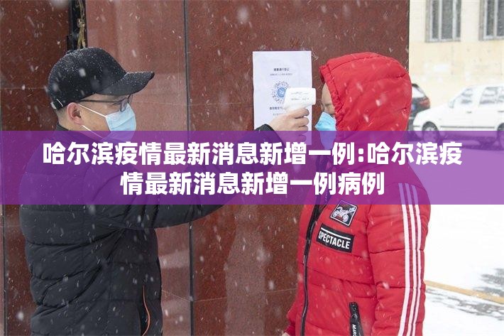 哈尔滨疫情最新消息新增一例:哈尔滨疫情最新消息新增一例病例 哈尔滨疫情最新消息新增一例:哈尔滨疫情最新消息新增一例病例