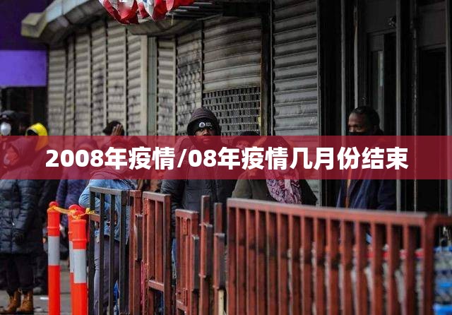 2008年疫情/08年疫情几月份结束 2008年疫情/08年疫情几月份结束