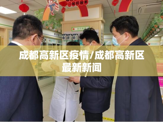 成都高新区疫情/成都高新区最新新闻 成都高新区疫情/成都高新区最新新闻
