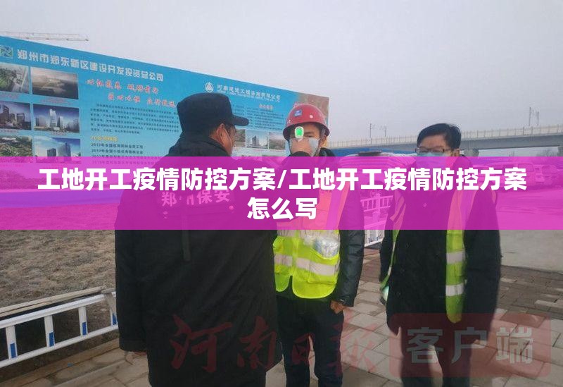 工地开工疫情防控方案/工地开工疫情防控方案怎么写 工地开工疫情防控方案/工地开工疫情防控方案怎么写