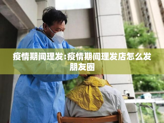 疫情期间理发:疫情期间理发店怎么发朋友圈 疫情期间理发:疫情期间理发店怎么发朋友圈