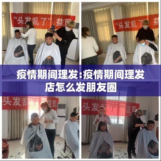 疫情期间理发:疫情期间理发店怎么发朋友圈 疫情期间理发:疫情期间理发店怎么发朋友圈