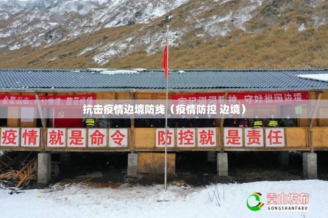 抗击疫情边境防线(疫情防控 边境) 抗击疫情边境防线(疫情防控 边境)