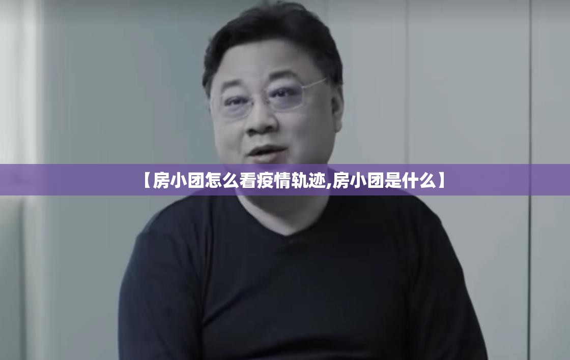 【房小团怎么看疫情轨迹,房小团是什么】 【房小团怎么看疫情轨迹,房小团是什么】