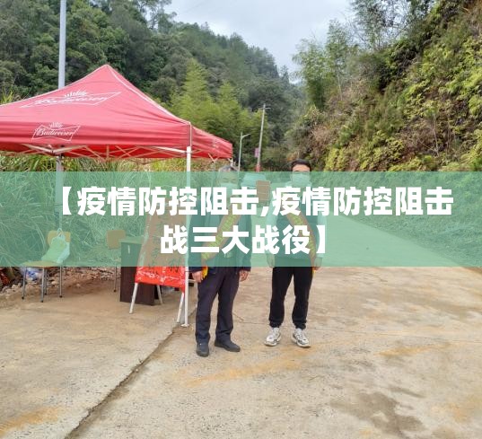 【疫情防控阻击,疫情防控阻击战三大战役】 【疫情防控阻击,疫情防控阻击战三大战役】