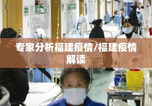 专家分析福建疫情/福建疫情解读 专家分析福建疫情/福建疫情解读