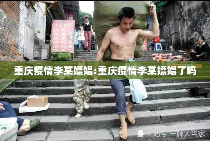 重庆疫情李某嫖娼:重庆疫情李某嫖娼了吗 重庆疫情李某嫖娼:重庆疫情李某嫖娼了吗