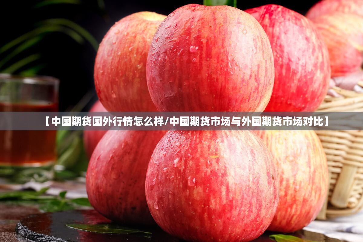 【中国期货国外行情怎么样/中国期货市场与外国期货市场对比】 【中国期货国外行情怎么样/中国期货市场与外国期货市场对比】