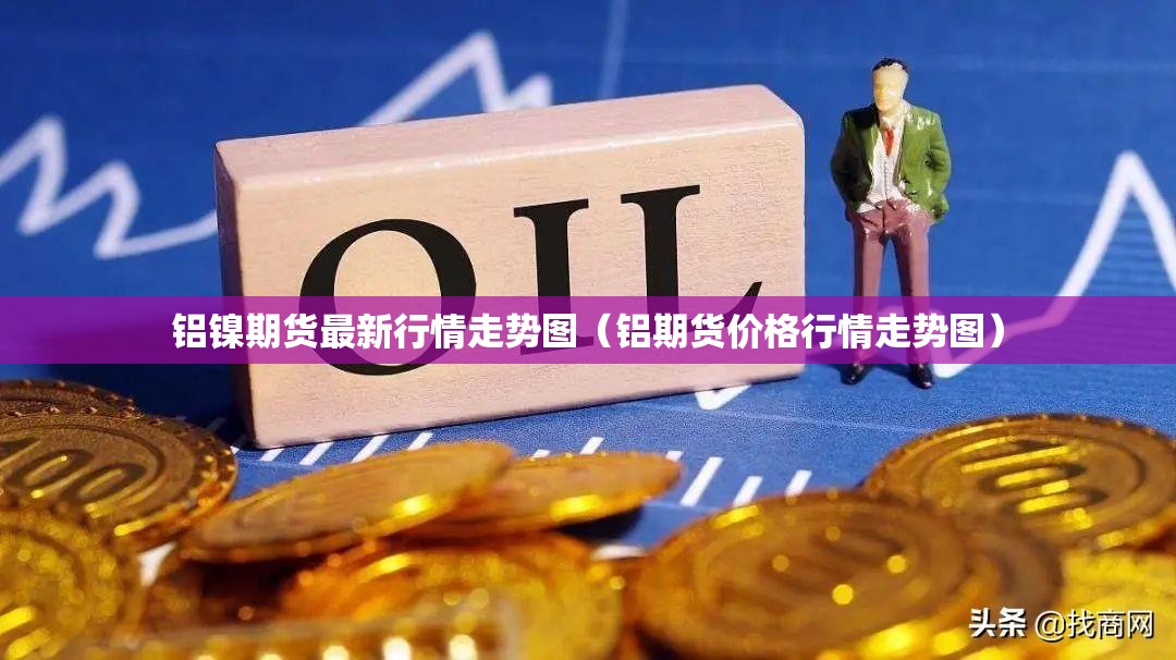 铝镍期货最新行情走势图（铝期货价格行情走势图）