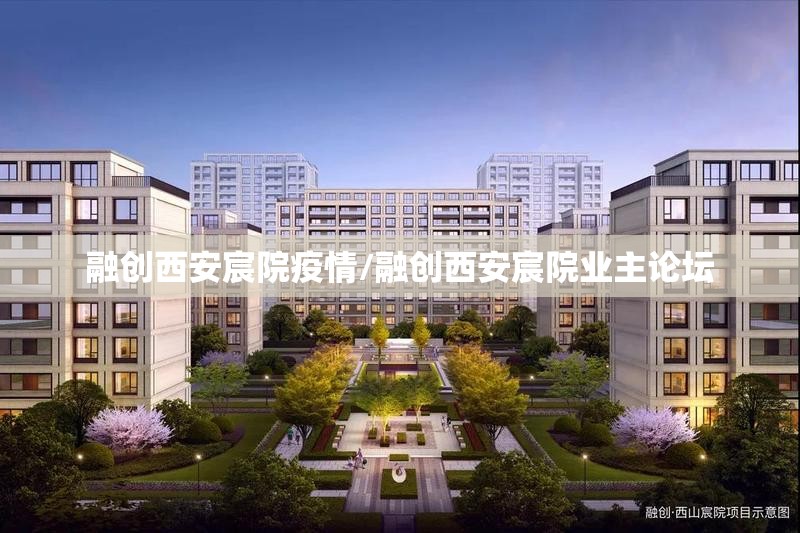 融创西安宸院疫情/融创西安宸院业主论坛 融创西安宸院疫情/融创西安宸院业主论坛