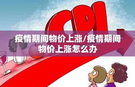 疫情期间物价上涨/疫情期间物价上涨怎么办 疫情期间物价上涨/疫情期间物价上涨怎么办
