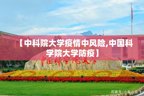 【中科院大学疫情中风险,中国科学院大学防疫】 【中科院大学疫情中风险,中国科学院大学防疫】