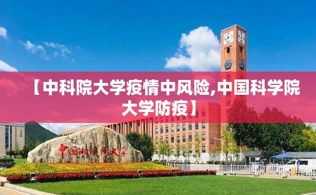 【中科院大学疫情中风险,中国科学院大学防疫】 【中科院大学疫情中风险,中国科学院大学防疫】
